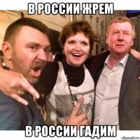 в россии жрем в россии гадим