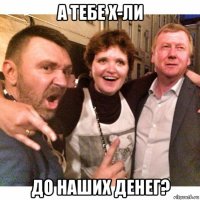 а тебе х-ли до наших денег?