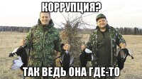 коррупция? так ведь она где-то