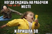 когда сидишь на рабочем месте и пришла зп