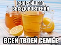 скорейшего выздоровления всей твоей семье