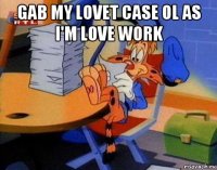 gab my lovet case ol as i'm love work 