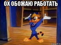 ох обожаю работать 