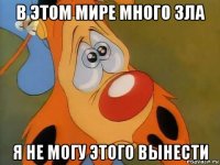 в этом мире много зла я не могу этого вынести