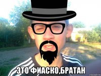  это фиаско,братан