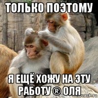 только поэтому я ещё хожу на эту работу ® оля