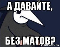 а давайте, без матов?