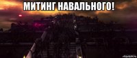 митинг навального! 