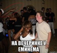  на вечеринке у еминема