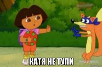  катя не тупи