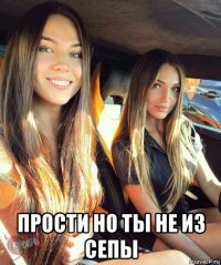  прости но ты не из сепы