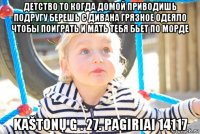 детство то когда домой приводишь подругу берешь с дивана грязное одеяло чтобы поиграть и мать тебя бьет по морде kaštonų g . 27. pagiriai 14117