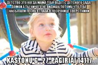 детство это когда мама тебя ведет с детского сада домой а ты ничего не видишь потому что тебе насыпали песку в глаза в песочнице сверстники kaštonų g . 27. pagiriai 14117