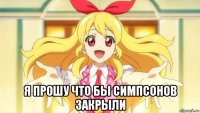  я прошу что бы симпсонов закрыли