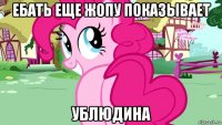 ебать еще жопу показывает ублюдина