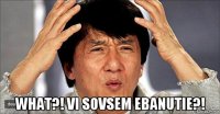  what?! vi sovsem ebanutie?!