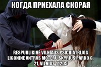 когда приехала скорая respublikinė vilniaus psichiatrijos ligoninė antras moteru skyrius parko g. 21, vilnius 11205