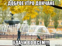доброе утро дончане удачи во всем!!!