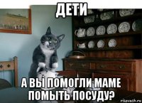 дети а вы помогли маме помыть посуду?