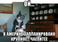 ой... в америке запланировано крупное... чаепитее