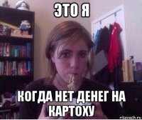 это я когда нет денег на картоху