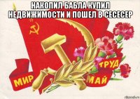 накопил бабла купил недвижимости и пошел в сесесер 