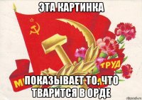 эта картинка показывает то, что тварится в орде