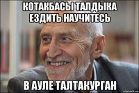 котакбасы талдыка ездить научитесь в ауле талтакурган