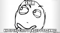 хмм интерено скоро видео у вадима?