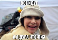 все идут а я дура что-ли?