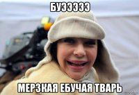 буэээээ мерзкая ебучая тварь