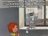 неправильно ты, дядя фёдор, рассуждаешь. чтобы выйти из зоны комфорта, надо в неё сначала войти, а у тебя денег нет. 