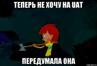 теперь не хочу на uat передумала она