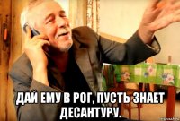  дай ему в рог, пусть знает десантуру.