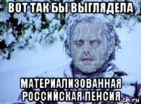 вот так бы выглядела материализованная российская пенсия