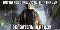 когда говоришь суд, в пятницу? я обязательно приду