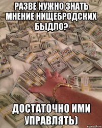 разве нужно знать мнение нищебродских быдло? достаточно ими управлять)