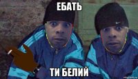 ебать ти белий