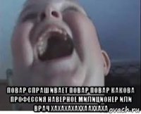  повар спрашивает повар повар какова профессия наверное милиционер или врач хахахахаххааххаха