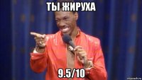 ты жируха 9.5/10