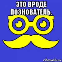 это вроде познователь. 