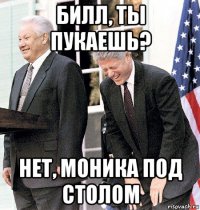 билл, ты пукаешь? нет, моника под столом