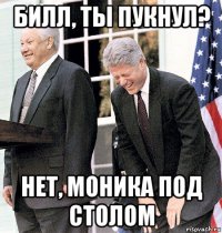 билл, ты пукнул? нет, моника под столом