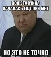 вся эта хуйна началась еще при мне но это не точно