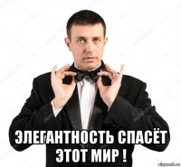  элегантность спасёт этот мир !