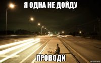 я одна не дойду проводи