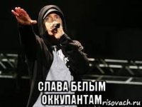  слава белым оккупантам