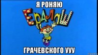я роняю грачевского ууу