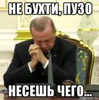 не бухти, пузо несешь чего...