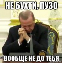 не бухти, пузо вообще не до тебя